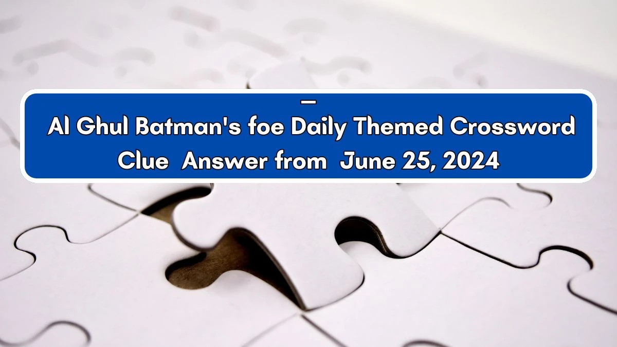 ___ Al Ghul Batman's foe Daily Themed Crossword Clue Puzzle Answer from June 25, 2024