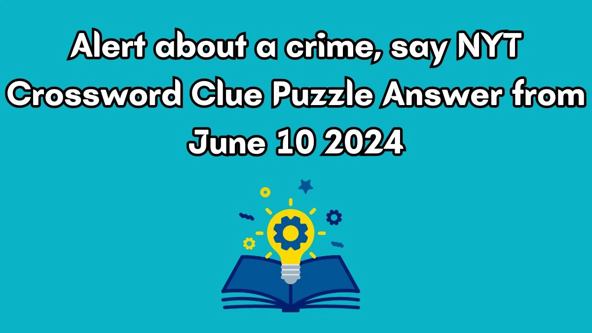 Alert about a crime, say NYT Crossword Clue Puzzle Answer from June 10 2024