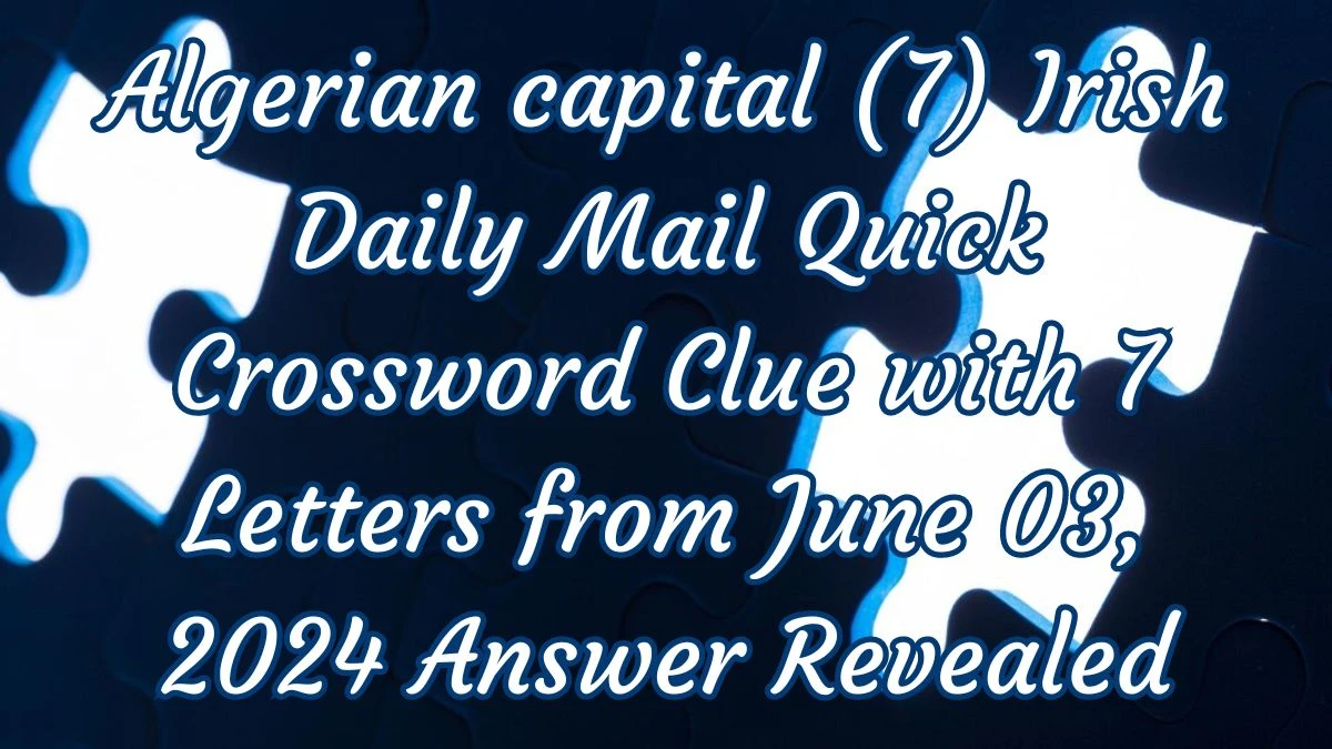 Algerian capital (7) Irish Daily Mail Quick Crossword Clue with 7 Letters from June 03, 2024 Answer Revealed