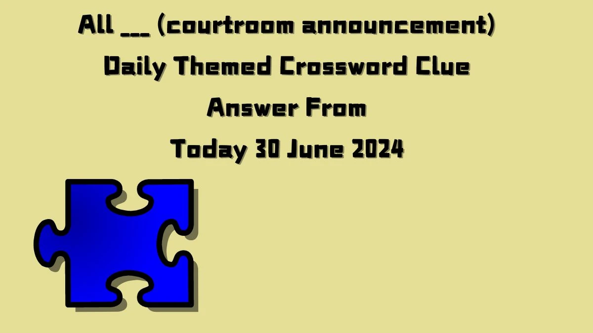 All ___ (courtroom announcement) Daily Themed Crossword Clue Puzzle Answer from June 30, 2024