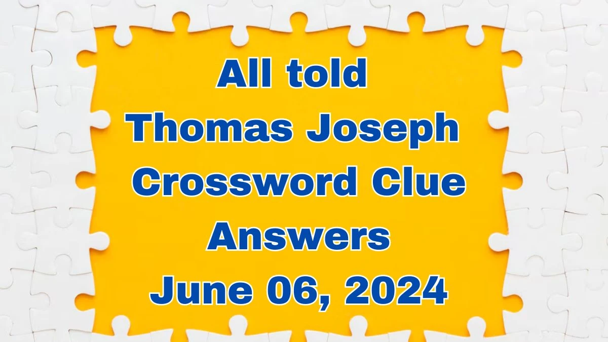 All told Thomas Joseph Crossword Clue Answers with 7 Letters from June 06, 2024 Answer Revealed