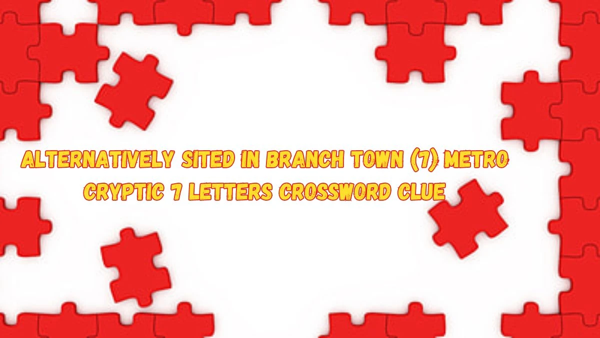 Alternatively sited in branch town (7) Metro Cryptic 7 Letters Crossword Clue Answers on June 03, 2024