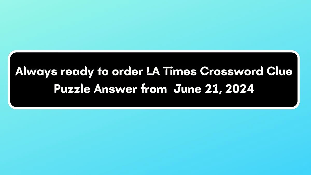 Always ready to order LA Times Crossword Clue Puzzle Answer from June 21, 2024