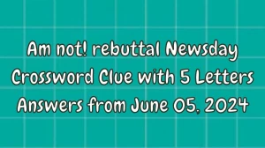 Am not! rebuttal Newsday Crossword Clue with 5 Letters Answers From June 05, 2024