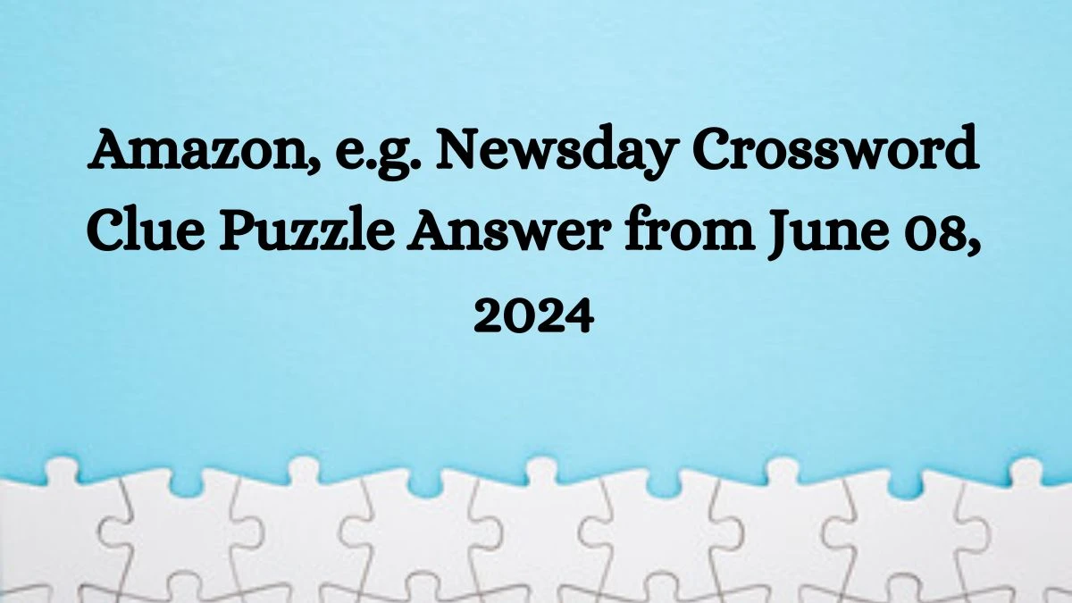 Amazon, e.g. Newsday Crossword Clue Puzzle Answer from June 08, 2024