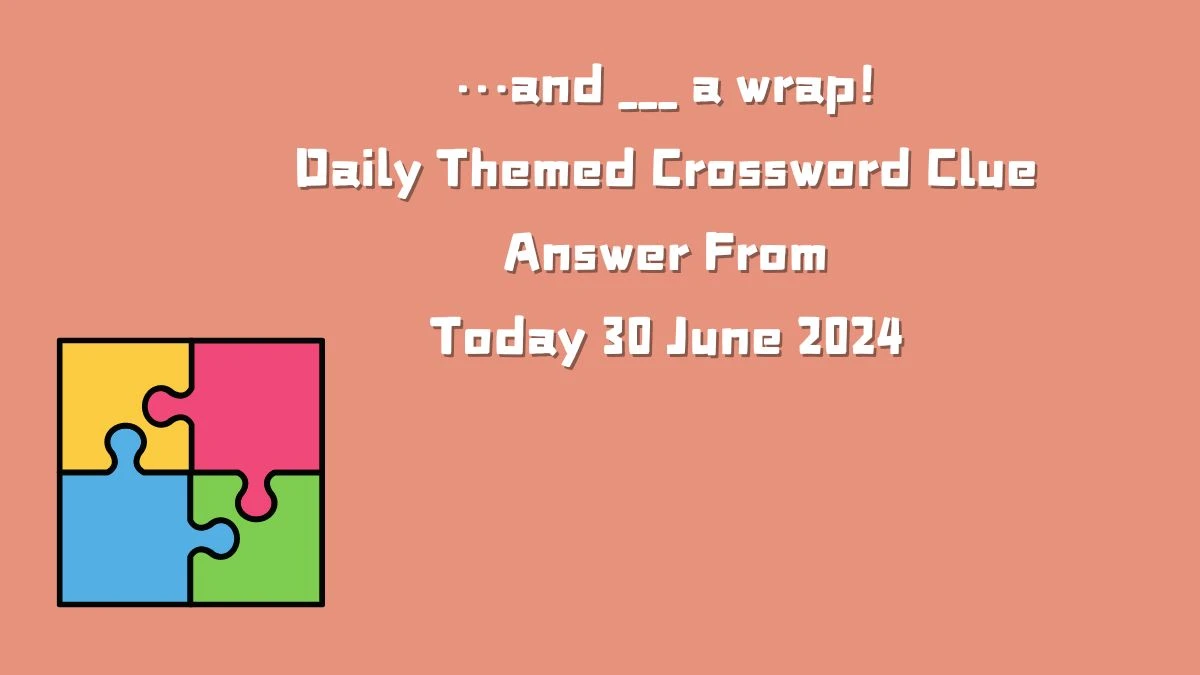 …and ___ a wrap! Daily Themed Crossword Clue Puzzle Answer from June 30, 2024