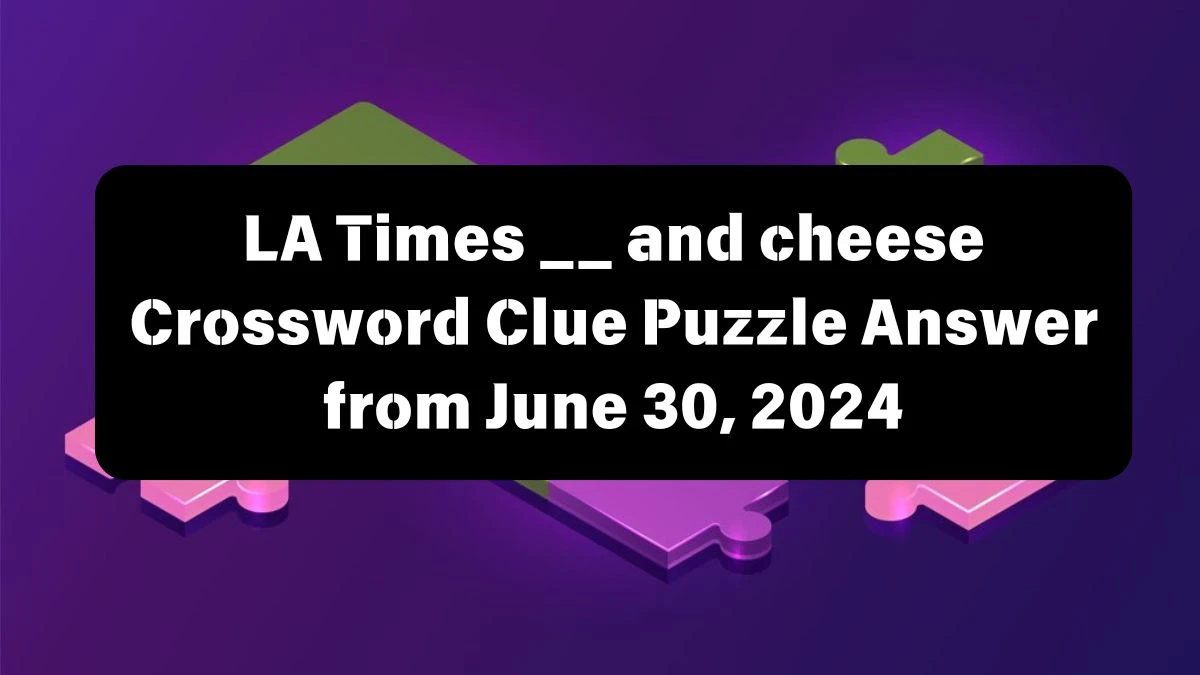LA Times __ and cheese Crossword Clue Puzzle Answer from June 30, 2024