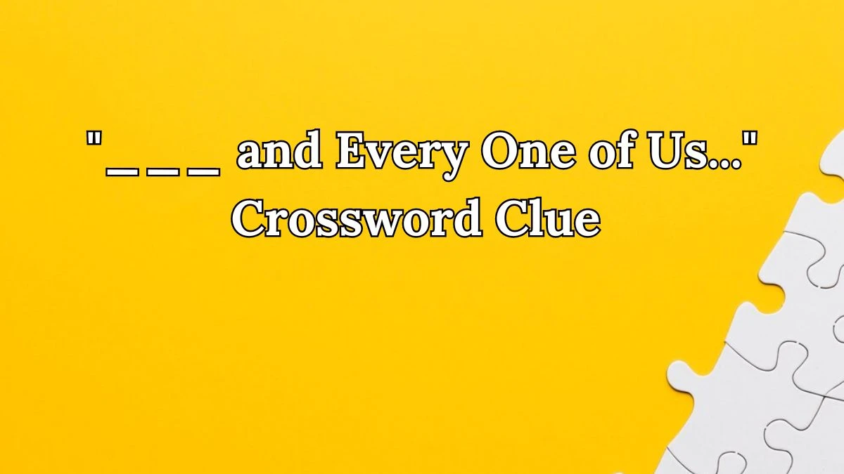 ___ and Every One of Us... Crossword Clue From June 06, 2024