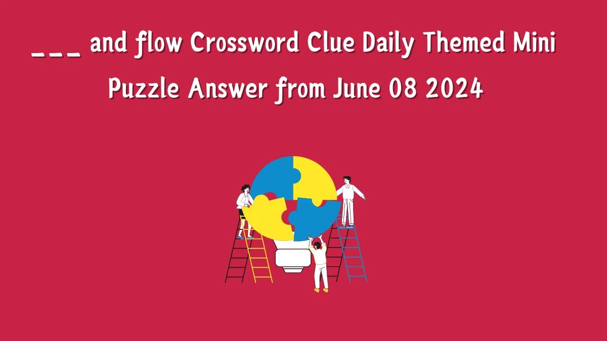 ___ and flow Crossword Clue Daily Themed Mini Puzzle Answer from June 08 2024