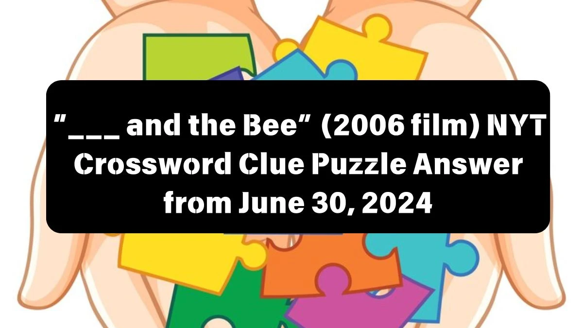 “___ and the Bee” (2006 film) NYT Crossword Clue Puzzle Answer from June 30, 2024