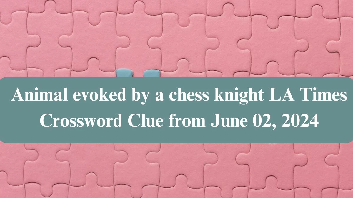 Animal evoked by a chess knight LA Times Crossword Clue from June 02, 2024