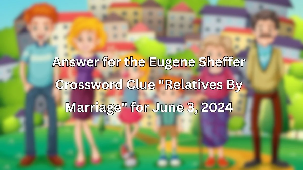 Answer for the Eugene Sheffer Crossword Clue Relatives By Marriage for June 3, 2024