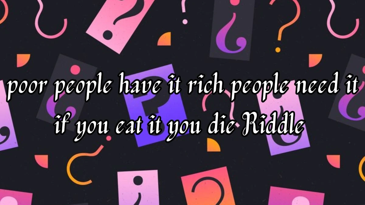 Answer Revealed for poor people have it rich people need it if you eat it you die Riddle with easy Explanation
