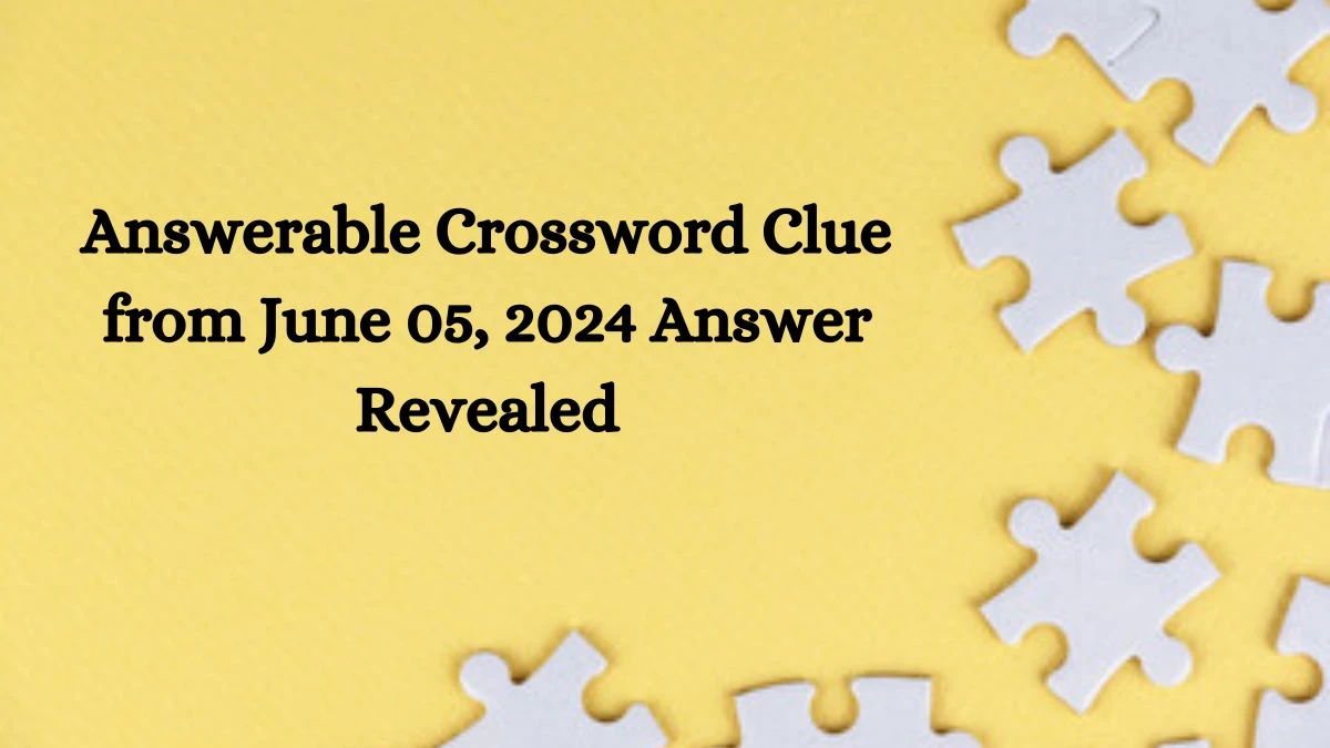 Answerable Crossword Clue from June 05, 2024 Answer Revealed