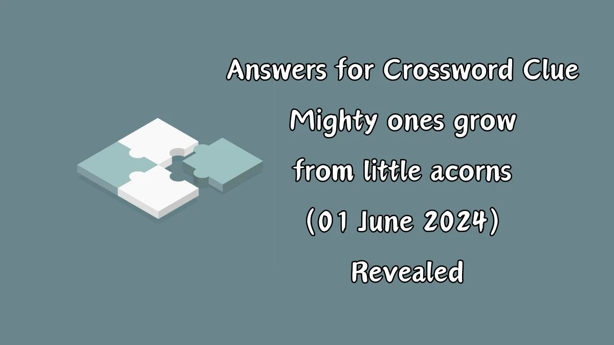 Answers for Crossword Clue Mighty ones grow from little acorns (01 June 2024) Revealed