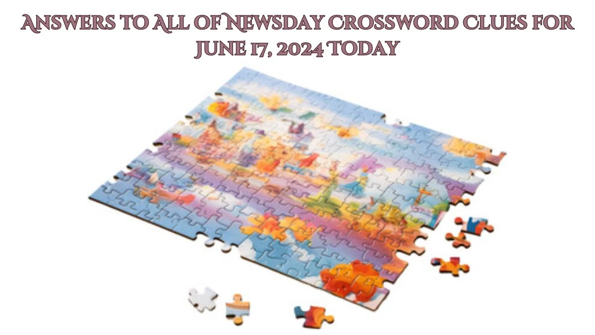 Answers to All of Newsday Crossword Clues for June 17, 2024 Today