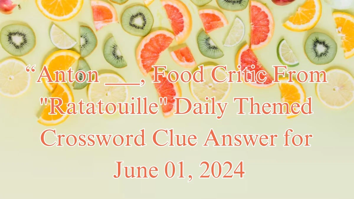 “Anton ___, Food Critic From Ratatouille Daily Themed Crossword Clue Answer for June 01, 2024