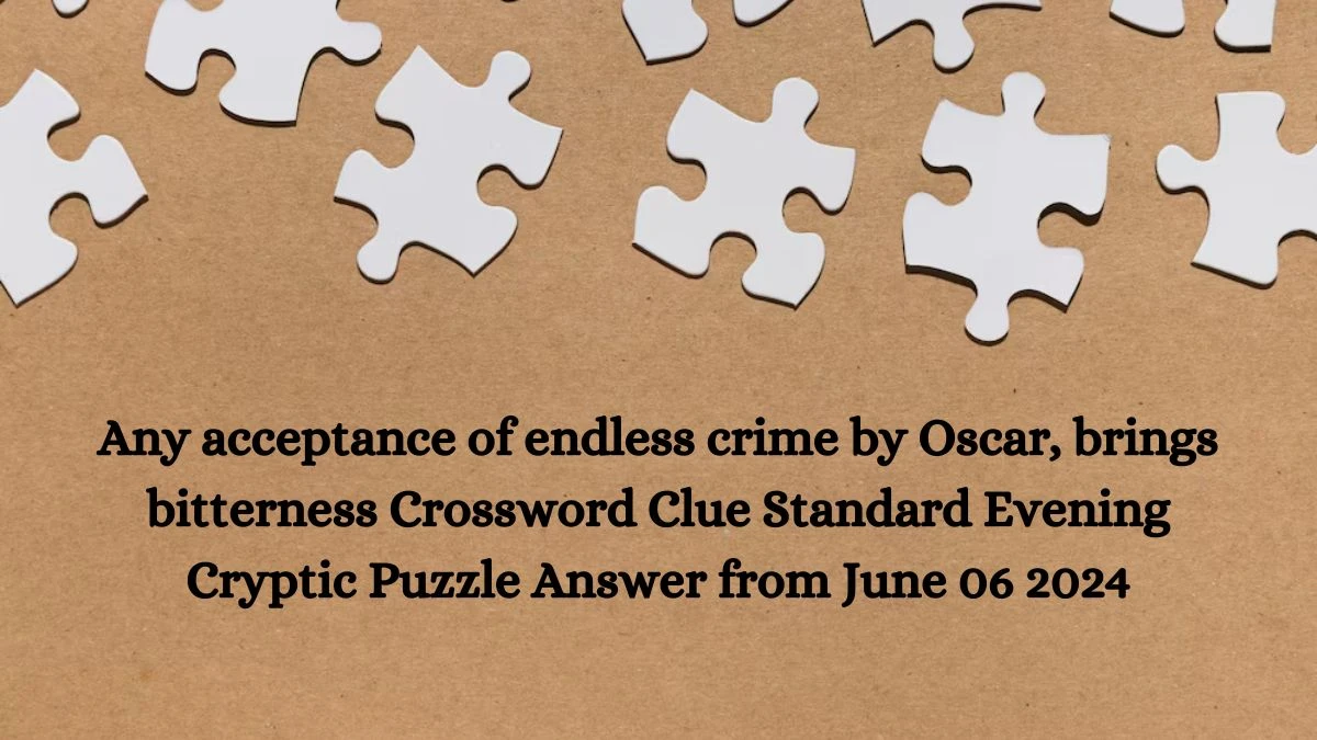 Any acceptance of endless crime by Oscar, brings bitterness Crossword Clue Standard Evening Cryptic Puzzle Answer from June 06 2024