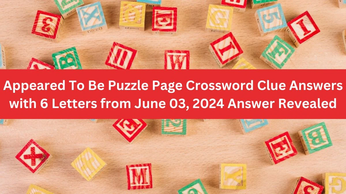 Appeared To Be Puzzle Page Crossword Clue Answers with 6 Letters from June 03, 2024 Answer Revealed