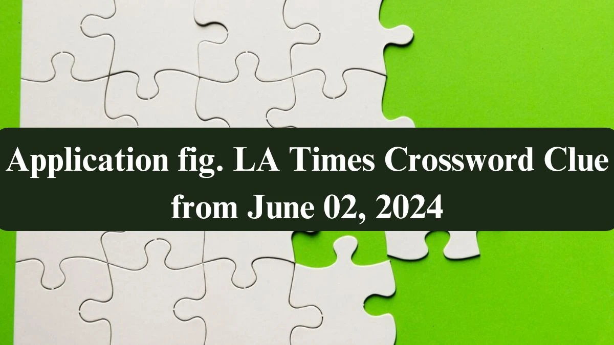 Application fig. LA Times Crossword Clue from June 02, 2024