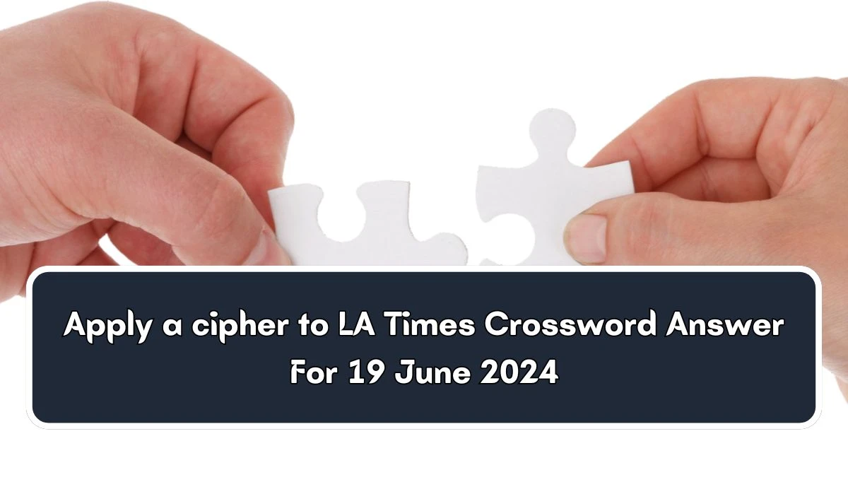 Apply a cipher to LA Times Crossword Clue Puzzle Answer from June 19, 2024