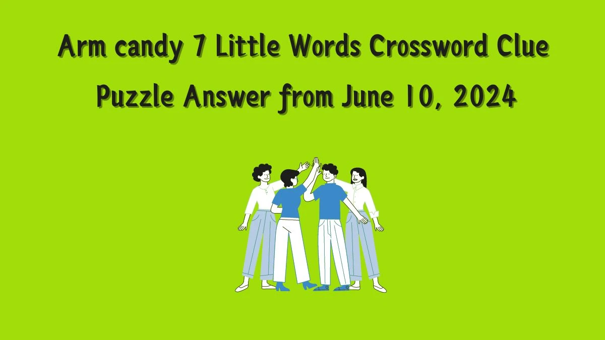 Arm candy 7 Little Words Crossword Clue Puzzle Answer from June 10, 2024
