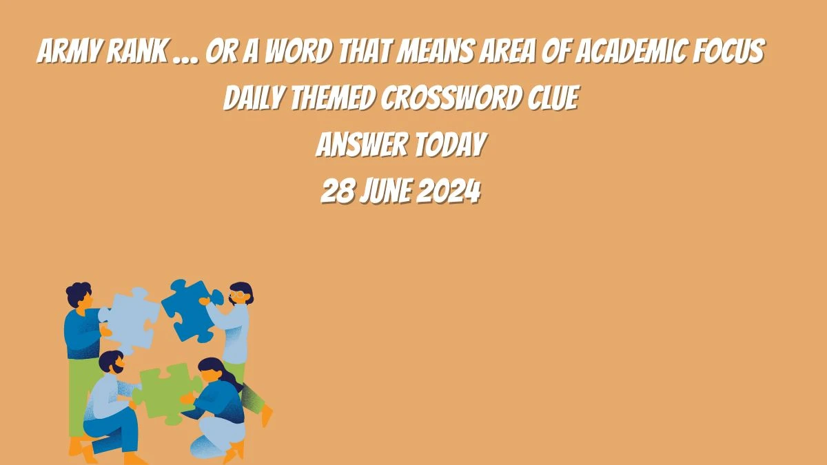 Daily Themed Army rank … or a word that means area of academic focus Crossword Clue Puzzle Answer from June 28, 2024