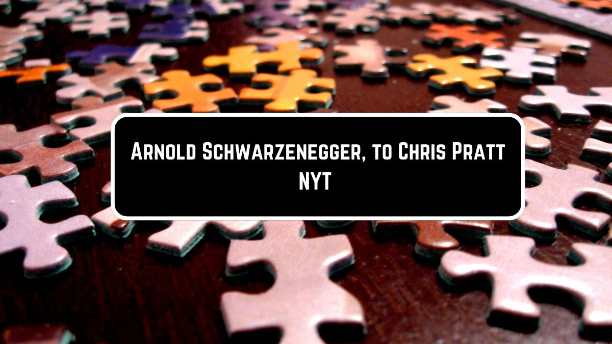 Arnold Schwarzenegger, to Chris Pratt NYT Crossword Clue Puzzle Answer from June 09 2024