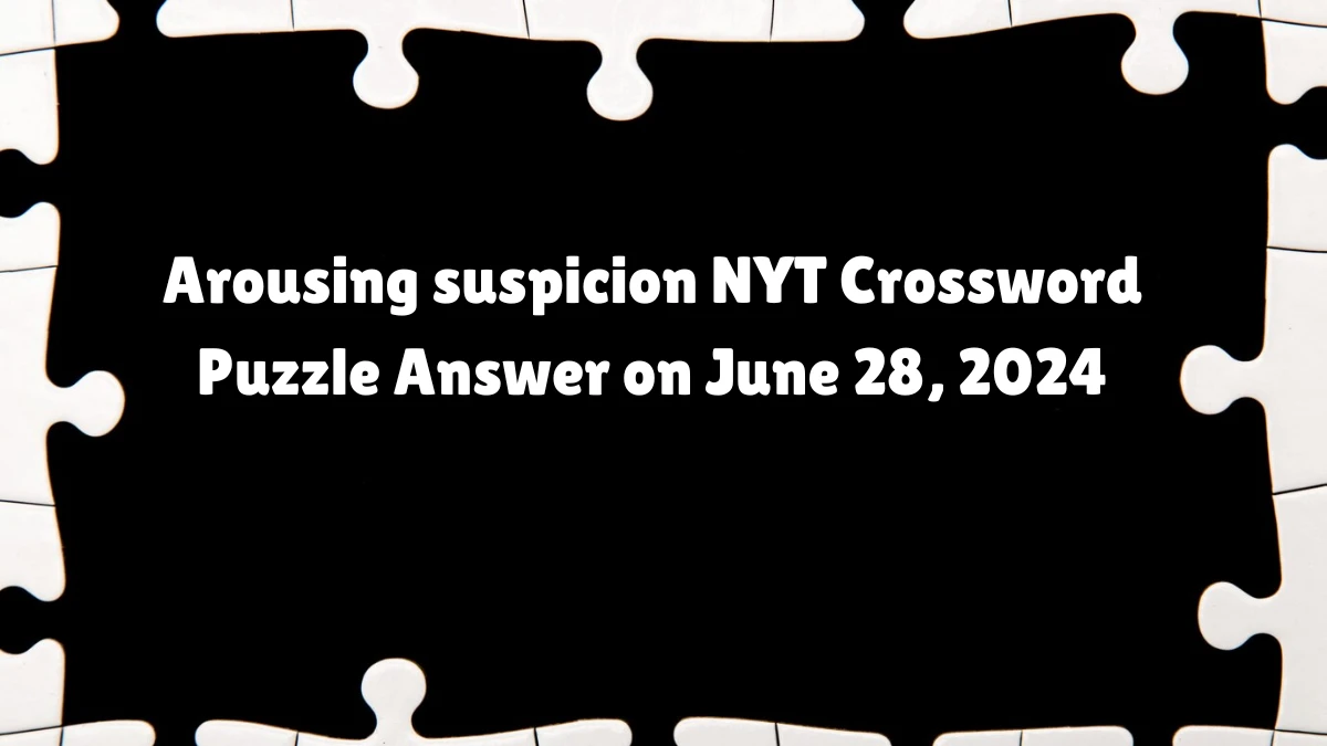 Arousing suspicion NYT Crossword Clue Puzzle Answer from June 28, 2024