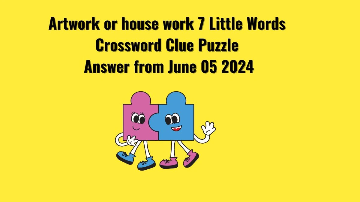 Artwork or house work 7 Little Words Crossword Clue Puzzle Answer from June 05 2024