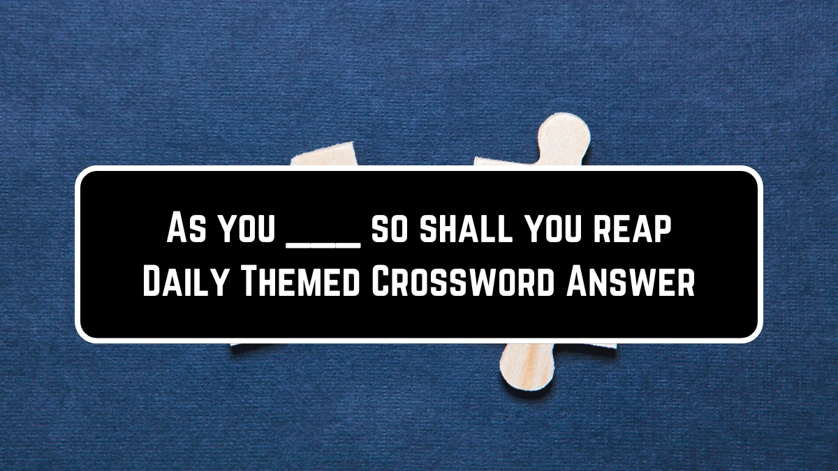 As you ___ so shall you reap Daily Themed Crossword Clue Puzzle Answer from June 23, 2024