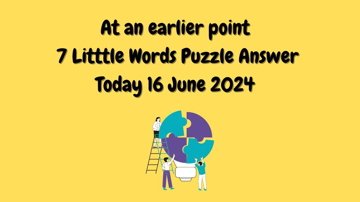 At an earlier point 7 Little Words Crossword Clue Puzzle Answer from June 16, 2024