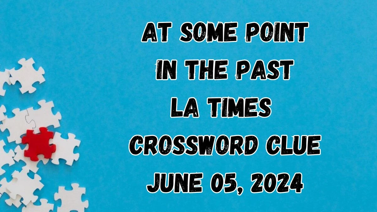 At some point in the past 4 Letters Crossword Clue Puzzle Answers on June 05, 2024