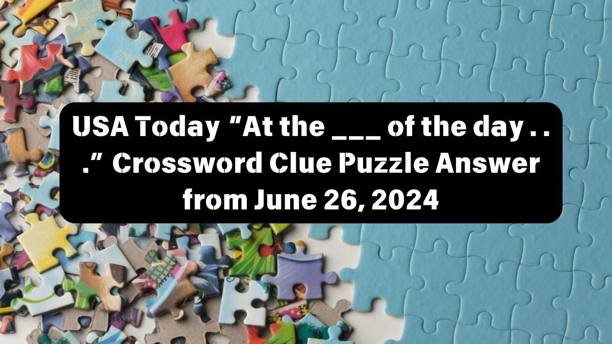 USA Today “At the ___ of the day . . .” Crossword Clue Puzzle Answer from June 26, 2024