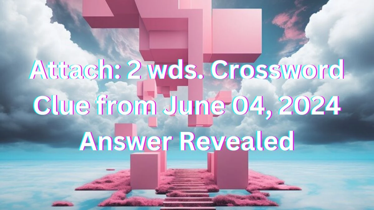 Attach: 2 wds. Crossword Clue from June 04, 2024 Answer Revealed