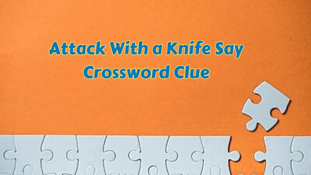 Attack With a Knife Say Crossword Clue Daily Themed Puzzle Answer from June 28, 2024
