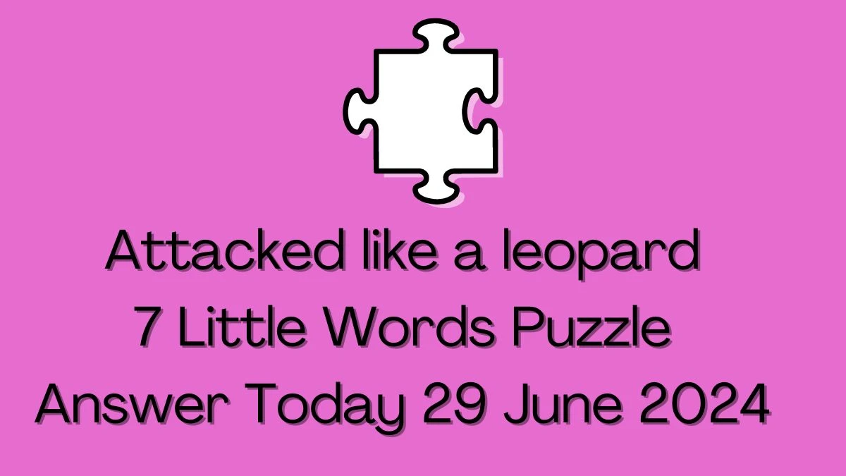 Attacked like a leopard 7 Little Words Puzzle Answer from June 29, 2024