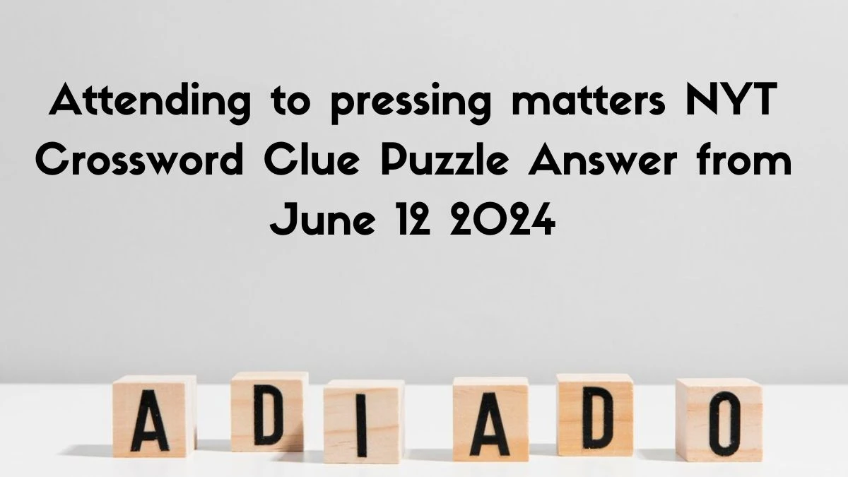 Attending to pressing matters NYT Crossword Clue Puzzle Answer from June 12 2024