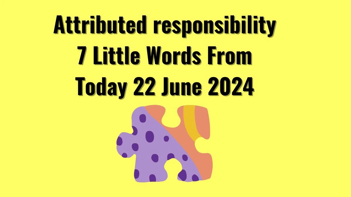 Attributed responsibility 7 Little Words Puzzle Answer from June 22, 2024