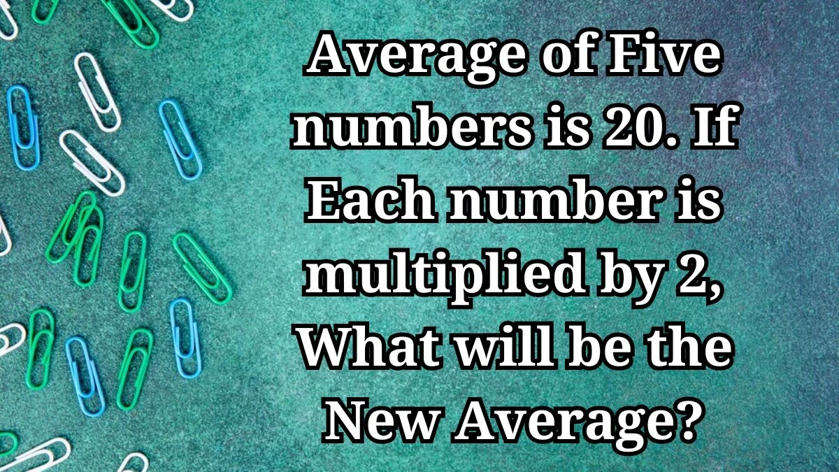 Average of Five numbers is 20. If Each number is multiplied by 2, What will be the New Average?