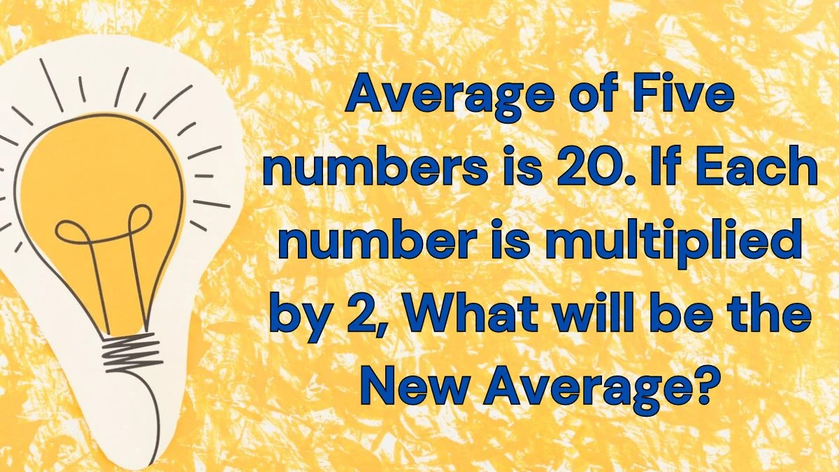 Average of Five numbers is 20. If Each number is multiplied by 2, What will be the New Average?