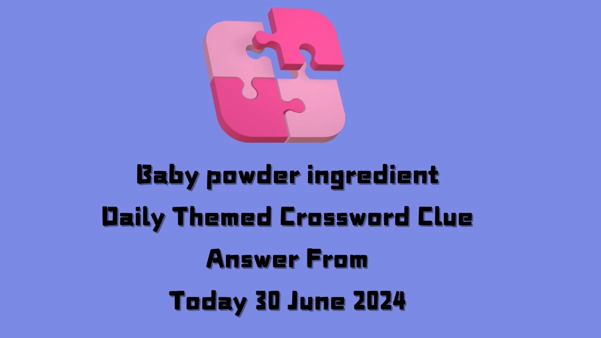 Baby powder ingredient Daily Themed Crossword Clue Puzzle Answer from June 30, 2024