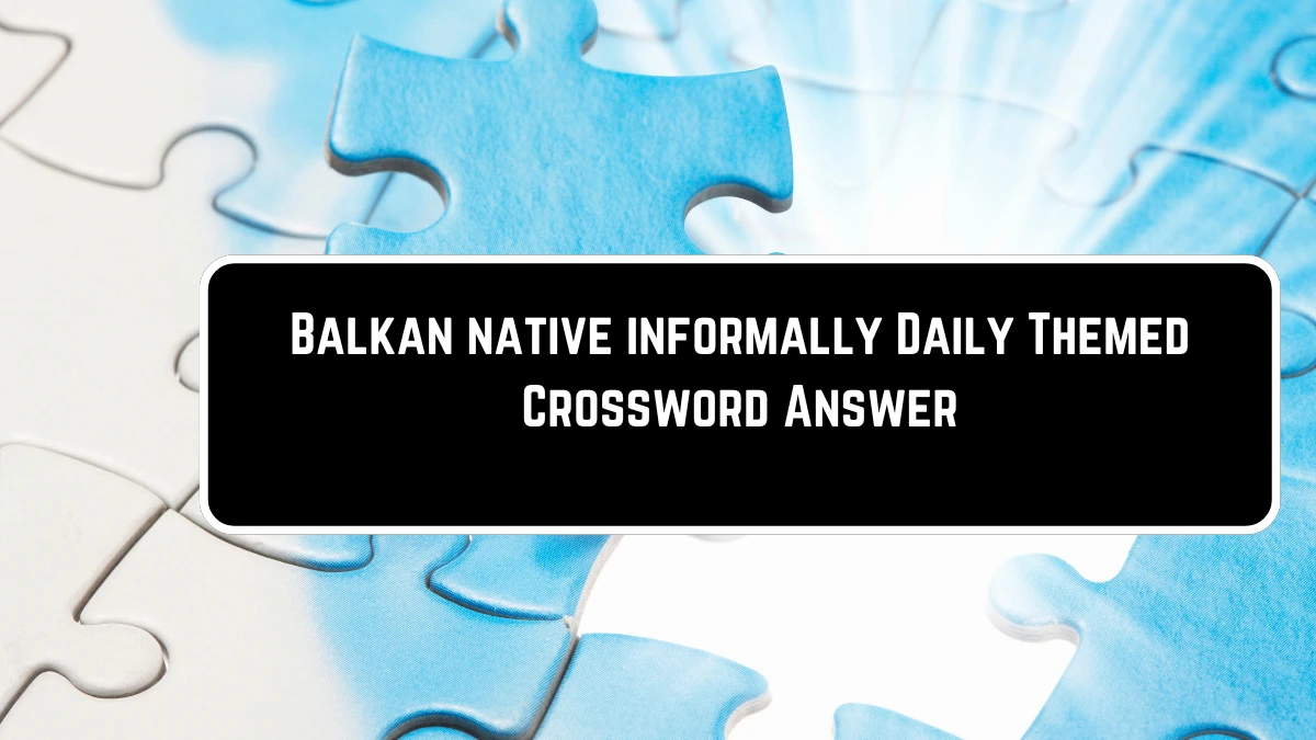 Balkan native informally Daily Themed Crossword Clue Puzzle Answer from June 23, 2024