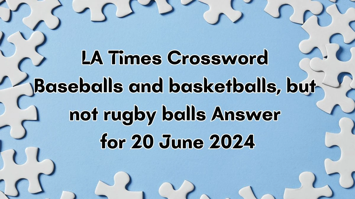 LA Times Baseballs and basketballs, but not rugby balls Crossword Clue Puzzle Answer from June 20, 2024