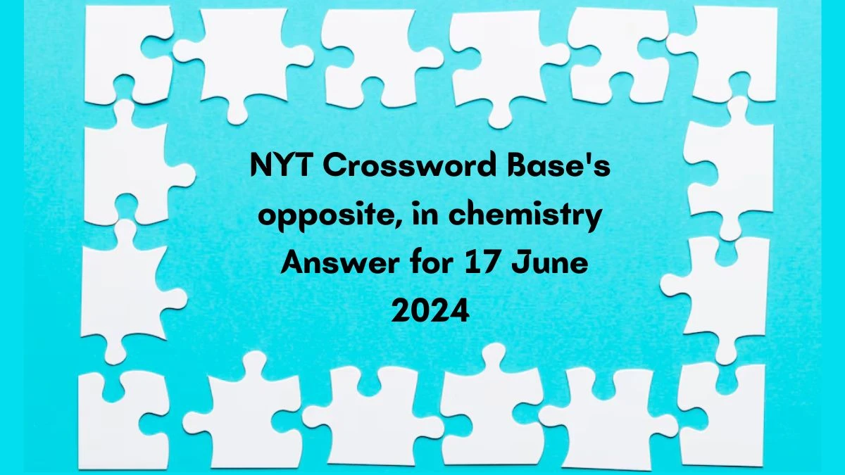 NYT Base's opposite, in chemistry Crossword Clue Puzzle Answer from June 17, 2024