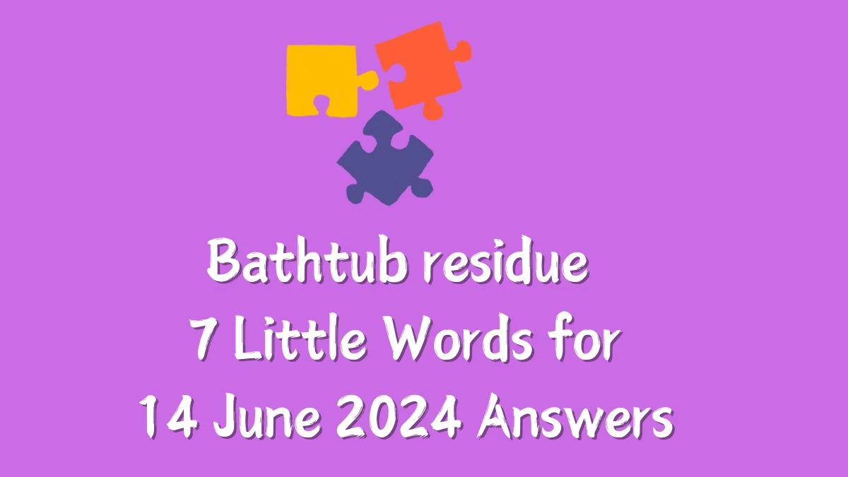 Bathtub residue 7 Little Words Crossword Clue Puzzle Answer from June 14, 2024