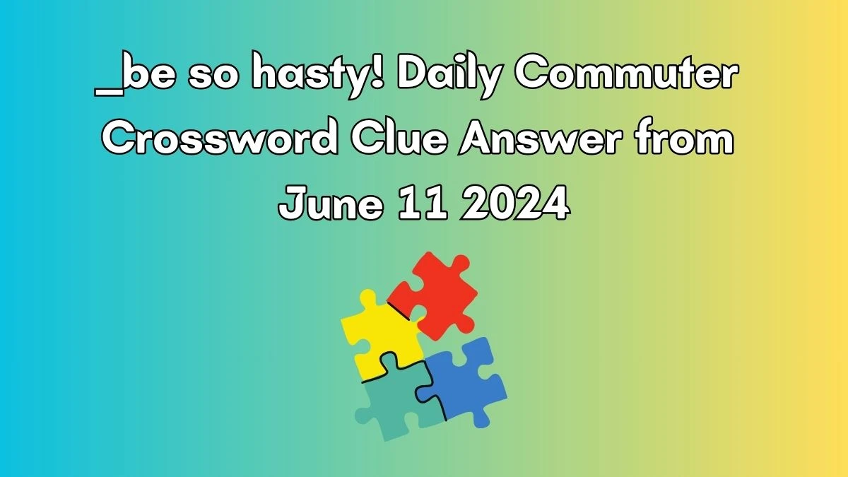 be so hasty Daily Commuter Crossword Clue Puzzle Answer from June
