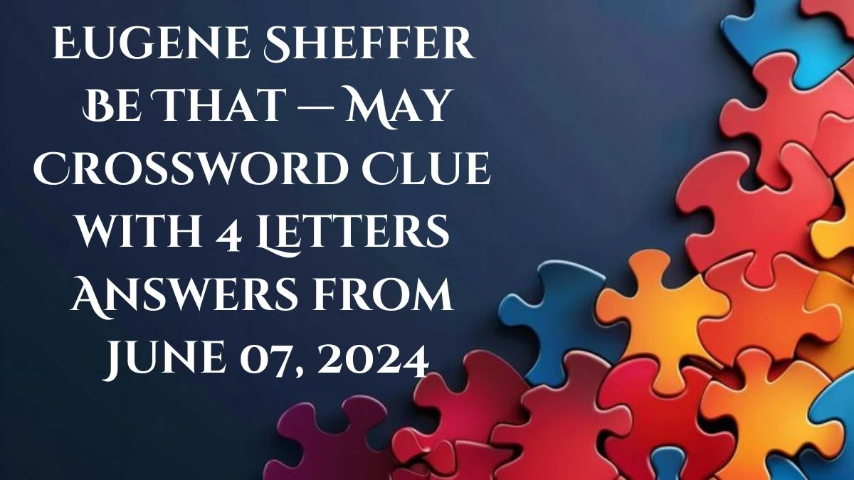 Be That — May Eugene Sheffer 4 Letters Crossword Clue Answers on June 07, 2024