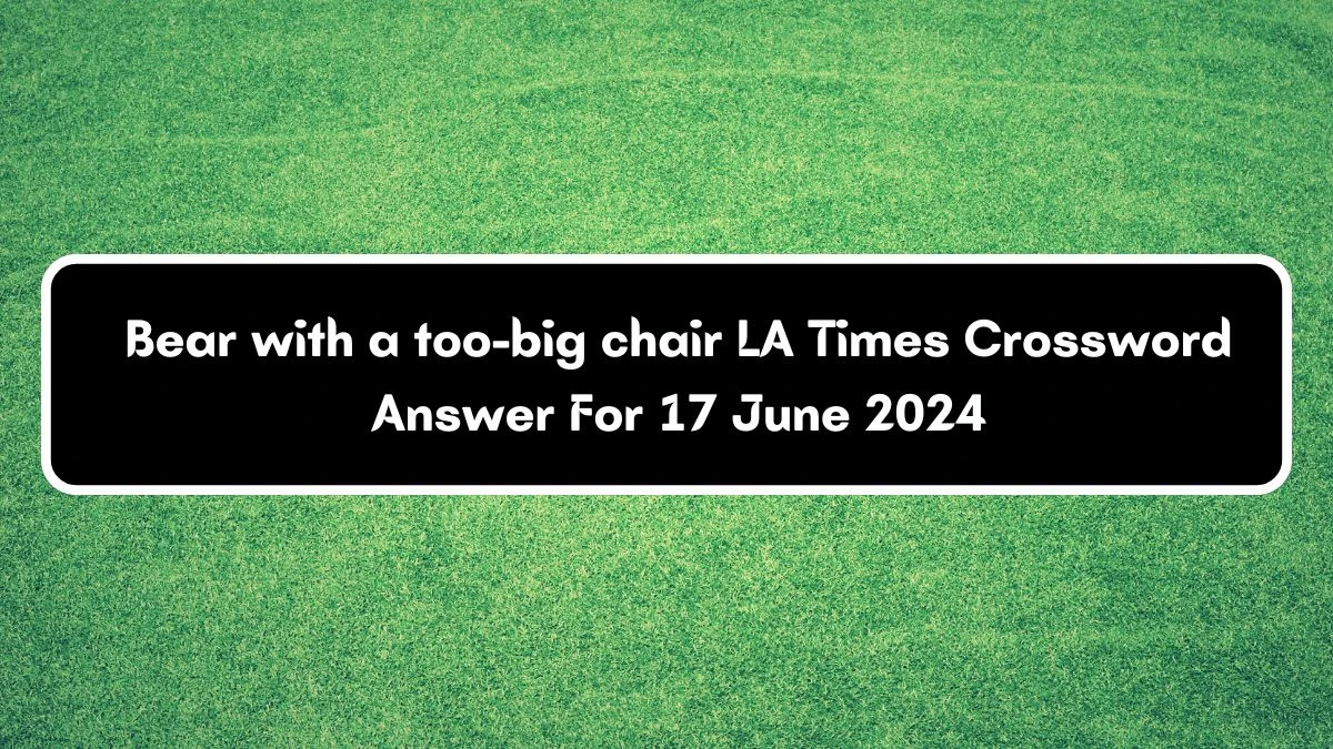 LA Times Bear with a too-big chair Crossword Clue Puzzle Answer from June 17, 2024