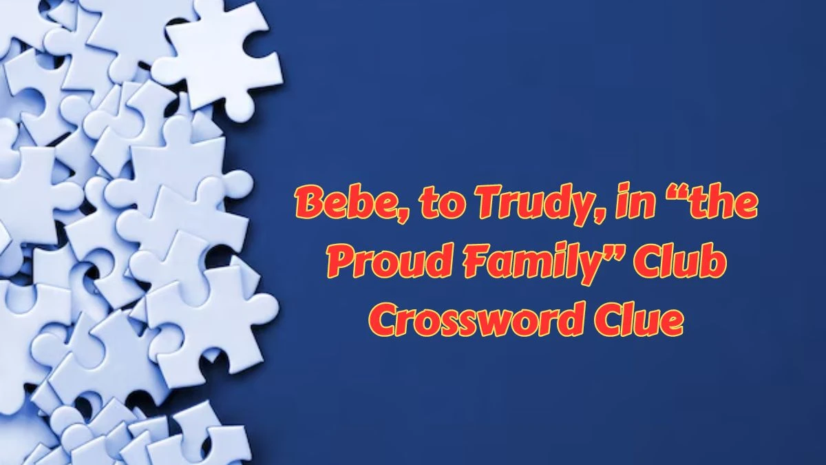 USA Today Bebe, to Trudy, in “the Proud Family” Crossword Clue Puzzle Answer from June 26, 2024